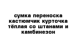 сумка переноска кастюмчик курточка тёплая со штанами и камбинезон 